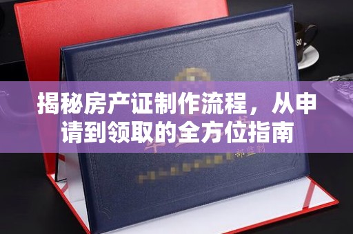 漾濞揭秘房产证制作流程，从申请到领取的全方位指南